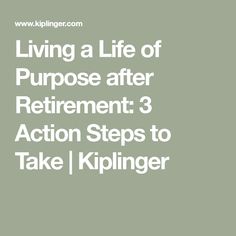 the words living a life of purpose after retirement 3 action steps to take [ kiplinger