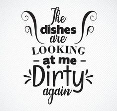 the dishes are looking at me dirty again quote on white paper with black lettering and swirls