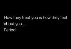 the words how they treat you is how they feel about you period