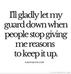 a quote that says i'll gladly let my guard down when people stop giving me reason to keep it up