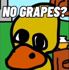 a cartoon duck with the caption no grapes?