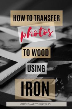 the words how to transfer photos to wood using iron in black and white with red text