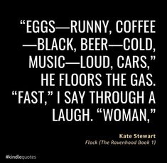 a quote from kate stewart about eggs and coffee on black background with white text that reads,'eggs - funny, coffee - black - beer - cold music - loud, cars, he floors, the gas, fast,