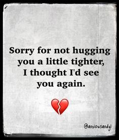 a piece of paper with the words sorry for not hugging you a little tighter, i thought i'd see you again