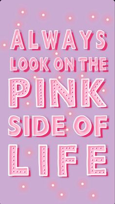 the words, always look on the pink side of life are written in white letters