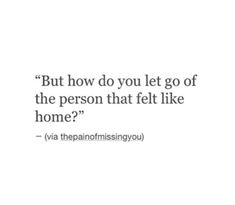 a quote that says, but how do you let go of the person that felt like home?