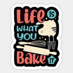 the words life is what you bake it