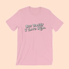 BUT DADDY I LOVE HIM. (PINK) - UNISEX TEE – My Oh My Supply Co. Heart Wants What It Wants, But Daddy I Love Him, King Triton, Daddy I Love Him, Raise Your Hand If, Disney Tees, Raise Your Hand, Lifestyle Brands, I Love Him