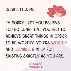 a quote with the words dear little me i'm sorry let you believe for so long that you had to achieve great things in order