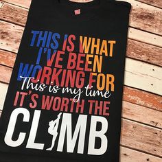 this is what i've been working for this is my time it's worth the climb t - shirt