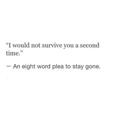 an image with the words i would't not survive you a second time, an eight word plea to stay gone