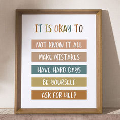 a framed poster with the words, it is okay to not know it all make mistakes have hard days be yourself ask for help