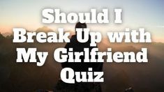 Should I Break Up With My GF Quiz Girlfriend Quiz, Break Up With Him, My Gf, People Change, My Girlfriend