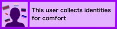 this user collects identities for comfort