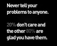 a black and white photo with the words never tell your problems to anyone 20 % don't care and the other 80 % are glad you have them