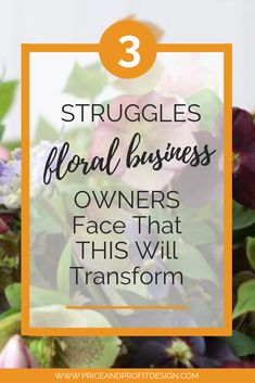 flowers with text overlay that says 3 struggles floral business owners face that will transform