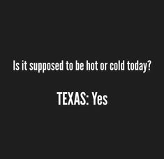 the words is it supposed to hot or cold today? texas yes on a black background