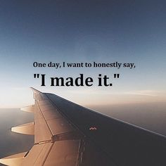 an airplane wing with the words one day, i want to honesty say,'i made it '