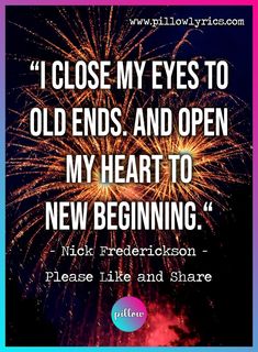 fireworks with the words, i close my eyes to old ends and open my heart to new beginning