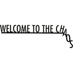 welcome to the chaos sign on a white background with black lettering that reads,'welcome to the chaos '