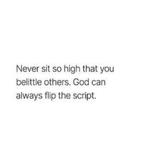 a white background with the words, never sit so high that you believe others god can always flip the script