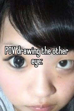 a girl with long black hair and blue eyes is looking at the camera that says pov drawing the other eye