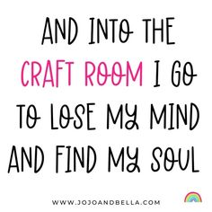 the text reads and into the craft room i go to lose my mind and find my soul