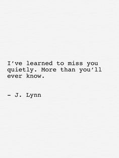 the quote i've learned to miss you quietly more than you'll ever know