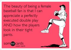 an image of a baseball player with the caption that reads,'the beauty of being a female baseball fan is that i can appreciate a perfectly execute a double play and how the players look in their tight pants