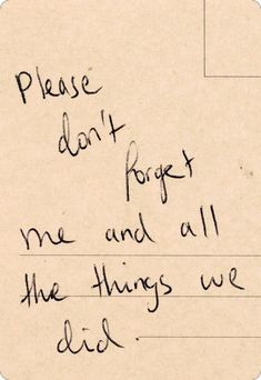 a piece of paper with writing on it that says please don't forget me and all the things we did