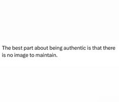 the best part about being authentic is that there is no image to maintain