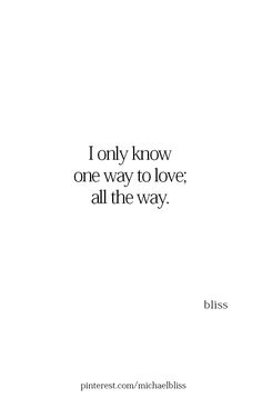 a quote that says i only know one way to love all the way, bliss