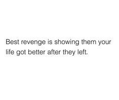 a white background with the words best revenge is showing them your life got better after they left