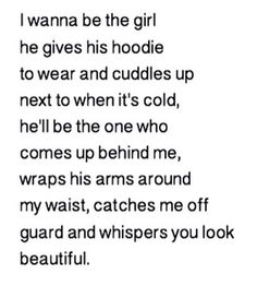 a poem written in black and white with the words i wanna be the girl he gives his hoodie to wear and cuddles up next to when it's cold