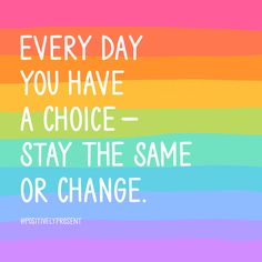 a rainbow background with the words every day you have a choice - stay the same or change