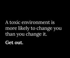 a black and white photo with text that reads, a toxic environment is more likely to change you than you change it get out