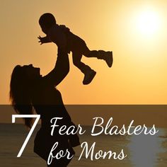 a woman holding a baby up in the air with the sun setting behind her and text that reads, 7 fear blasters for moms