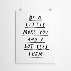 a black and white poster with the words be a little more you and a lot less them