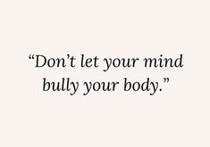 the words don't let your mind, but you're body