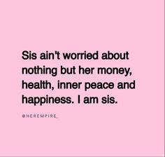 a pink background with the words, sis an't worried about nothing but her money, health, inner peace and happiness i am sis