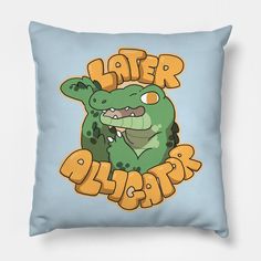 a blue pillow with an image of a green alligator and the words later alligator on it