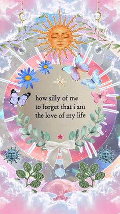 the sun and butterflies are on top of a circular frame with an inscription that says, how silly of me to forget that i'm in the love of my life