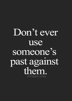 a quote that says don't ever use someone's past against them