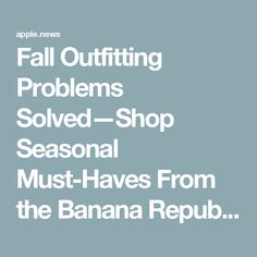 the apple news fall outfits problems solve shop seasonal must haves from the banana repub