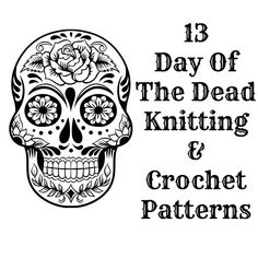 a black and white image of a sugar skull with the words 13 day of the dead knitting and crochet patterns