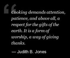 a quote from julia b jones about cooking demands attention, patience and above all, respect for the gifts of the earth it is a form of worship,