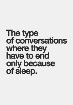 a quote that says the type of conversations where they have to end only because of sleep