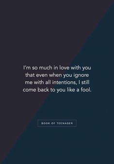 a quote that reads i'm so much in love with you that even when you ignore me with all intentionss, i still come back to you like a fool