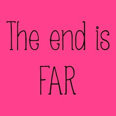 the end is far on a pink background with black text that reads,'the end is far '