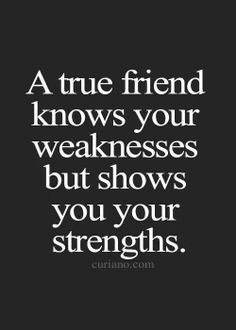 a true friend knows your weakness but shows you your strength